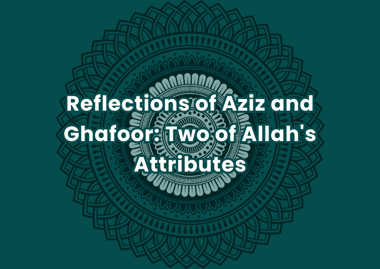 Reflections of Aziz and Ghafoor: Two of Allah’s Attributes